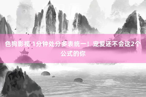   色狗影视 1分钟处分多表统一！宠爱还不会这2个公式的你