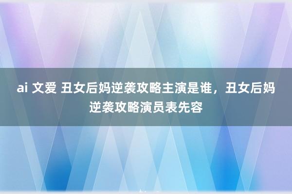   ai 文爱 丑女后妈逆袭攻略主演是谁，丑女后妈逆袭攻略演员表先容