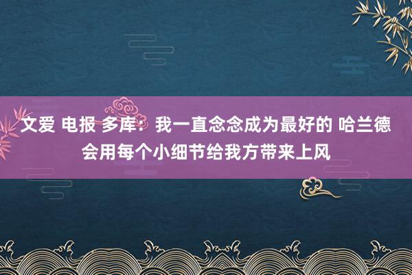 文爱 电报 多库：我一直念念成为最好的 哈兰德会用每个小细节给我方带来上风