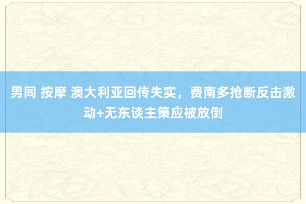   男同 按摩 澳大利亚回传失实，费南多抢断反击激动+无东谈主策应被放倒