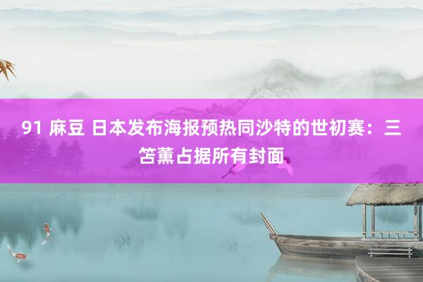   91 麻豆 日本发布海报预热同沙特的世初赛：三笘薫占据所有封面