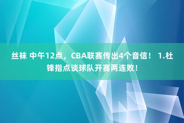 丝袜 中午12点，CBA联赛传出4个音信！ 1.杜锋指点谈球队开赛两连败！