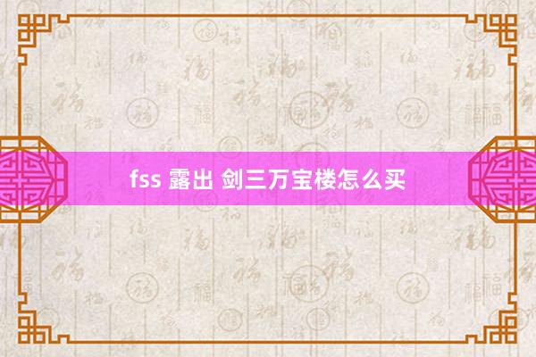 fss 露出 剑三万宝楼怎么买