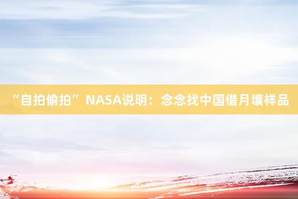 “自拍偷拍” NASA说明：念念找中国借月壤样品