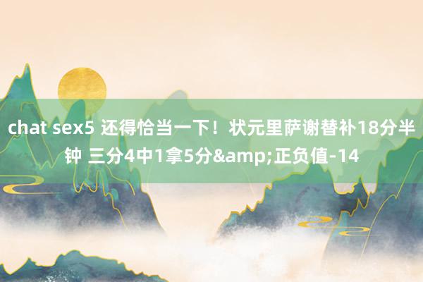 chat sex5 还得恰当一下！状元里萨谢替补18分半钟 三分4中1拿5分&正负值-14