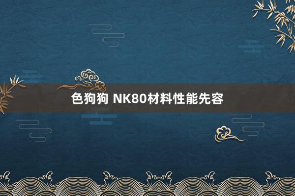   色狗狗 NK80材料性能先容