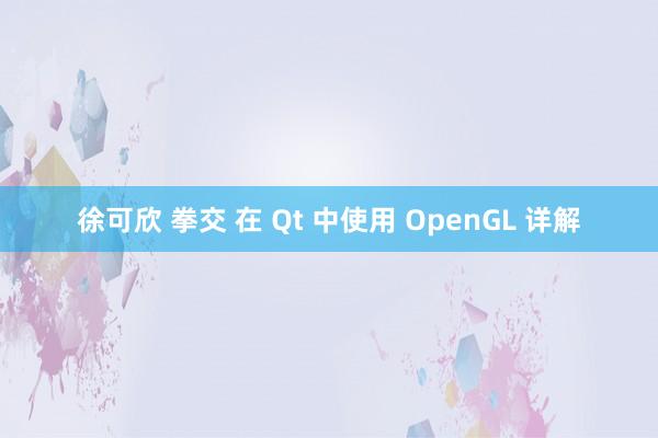 徐可欣 拳交 在 Qt 中使用 OpenGL 详解