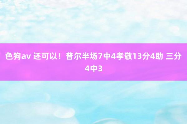   色狗av 还可以！普尔半场7中4孝敬13分4助 三分4中3