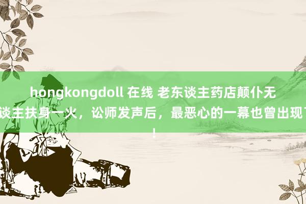 hongkongdoll 在线 老东谈主药店颠仆无东谈主扶身