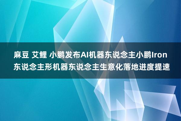 麻豆 艾鲤 小鹏发布AI机器东说念主小鹏Iron 东说念主形