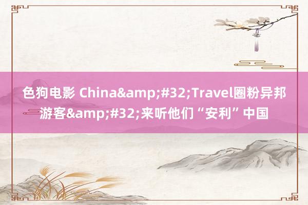 色狗电影 China&#32;Travel圈粉异邦游