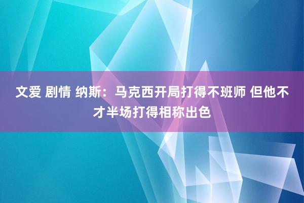 文爱 剧情 纳斯：马克西开局打得不班师 但他不才半场打得相称出色