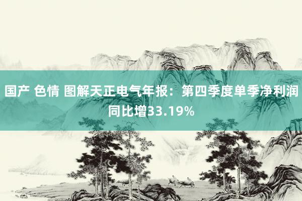 国产 色情 图解天正电气年报：第四季度单季净利润同比增33.19%